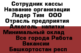 Сотрудник кассы › Название организации ­ Лидер Тим, ООО › Отрасль предприятия ­ Алкоголь, напитки › Минимальный оклад ­ 23 000 - Все города Работа » Вакансии   . Башкортостан респ.,Баймакский р-н